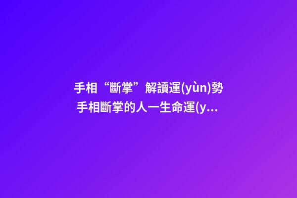 手相“斷掌”解讀運(yùn)勢 手相斷掌的人一生命運(yùn)分析